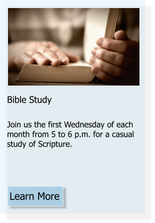 Learn More Bible Study  Join us the first Wednesday of each month from 5 to 6 p.m. for a casual study of Scripture.